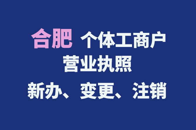 合肥個(gè)體工商戶營業(yè)執(zhí)照的新辦、變更、注銷流程與資料