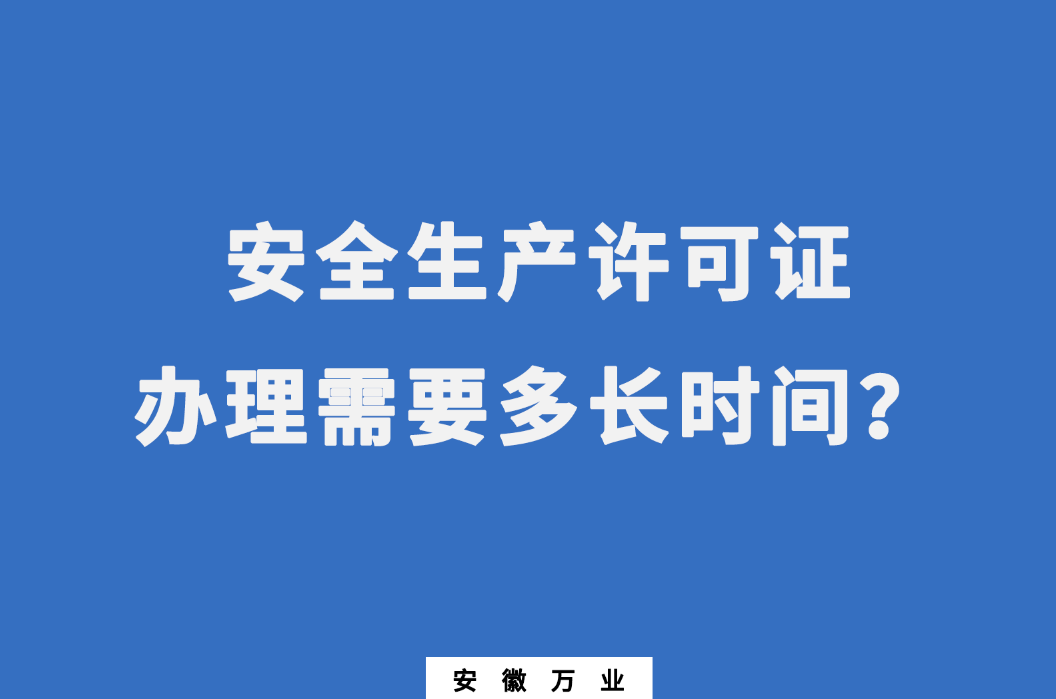 安徽安全生產許可證辦理需要多長時間？