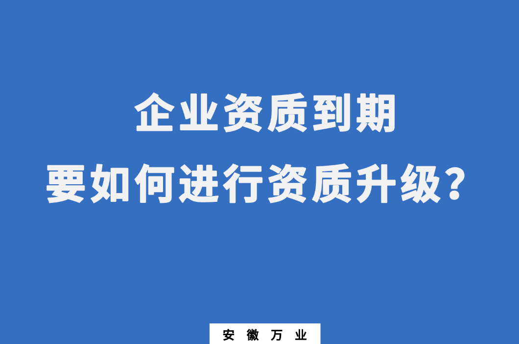 企業(yè)資質(zhì)到期了，要如何進行資質(zhì)升級