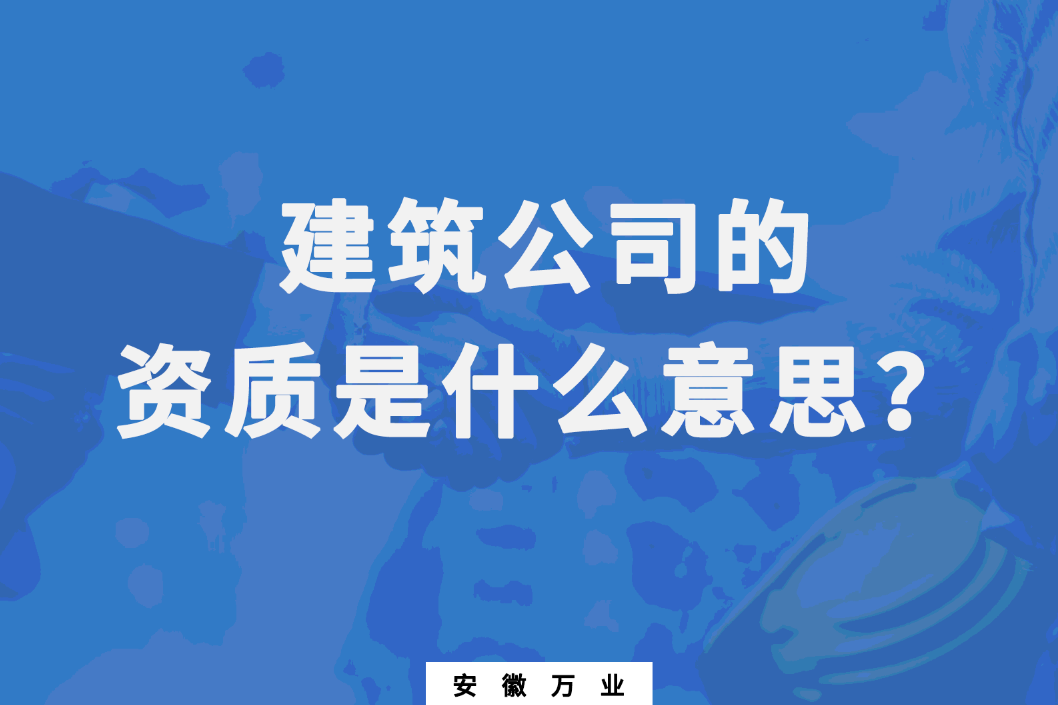 建筑公司的資質(zhì)是什么意思？
