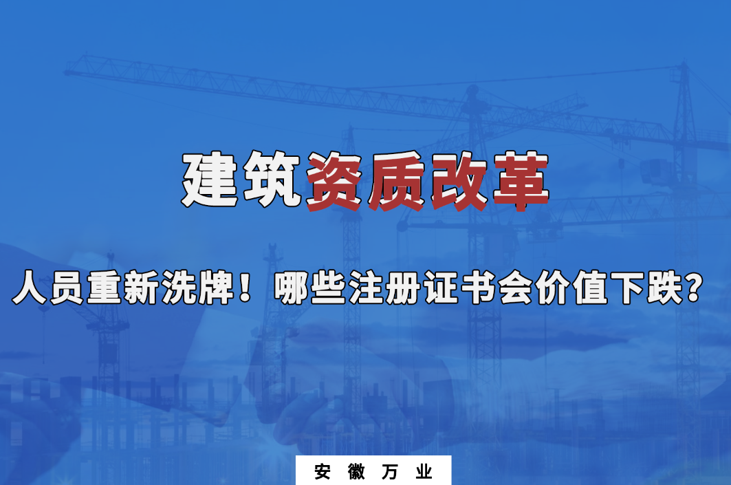 建筑施工資質(zhì)大改革，人員重新洗牌！哪些注冊證書會(huì)下跌？