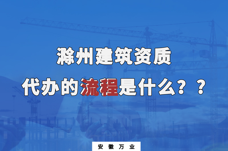 滁州建筑資質(zhì)代辦的流程是什么？