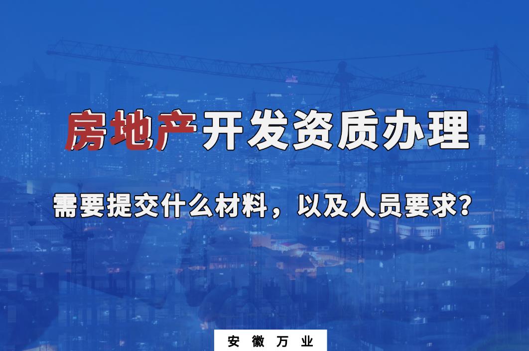 房地產(chǎn)開發(fā)資質(zhì)辦理需要提交什么材料，以及人員要求？