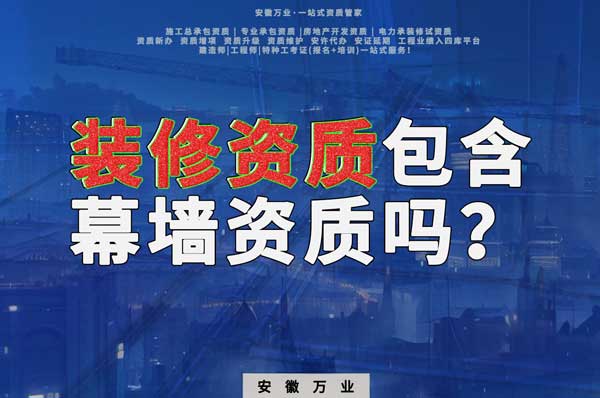 合肥辦理裝飾裝修資質(zhì)包含幕墻資質(zhì)嗎？