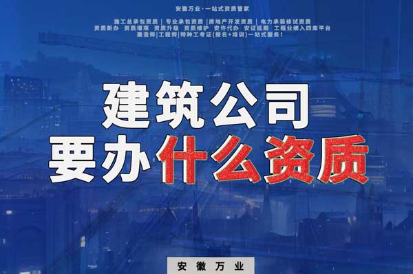 安徽建筑公司如何確定要辦理哪種資質(zhì)？