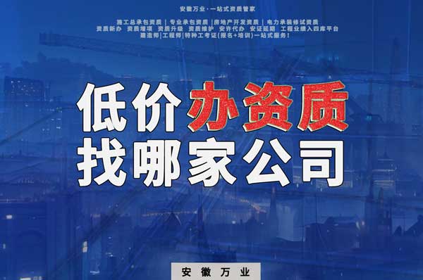 合肥低價辦理資質(zhì)，為何選擇安徽萬業(yè)？