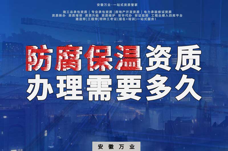 淮北防腐保溫資質(zhì)辦理需要多長時(shí)間？