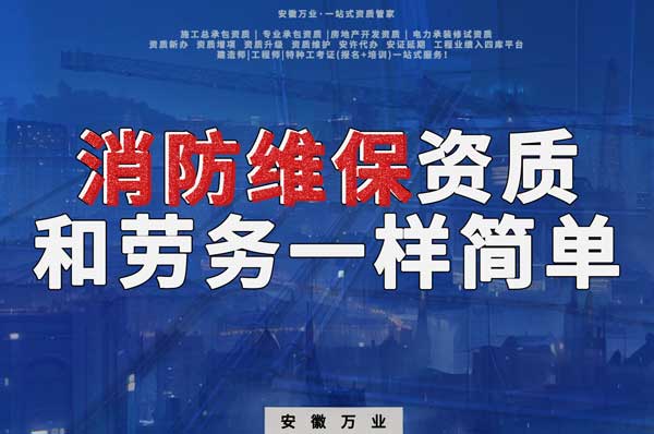 安徽消防維保，這個資質(zhì)怎么辦？和辦勞務(wù)一樣簡單！